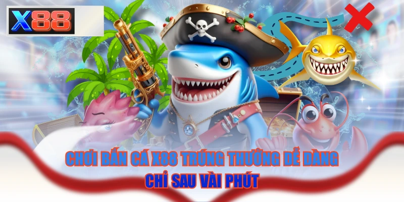 Chơi Bắn Cá X88 Trúng Thưởng Dễ Dàng Chỉ Sau Vài Phút