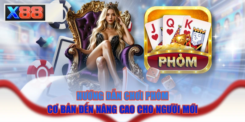Hướng Dẫn Chơi Phỏm Cơ Bản Đến Nâng Cao Cho Người Mới